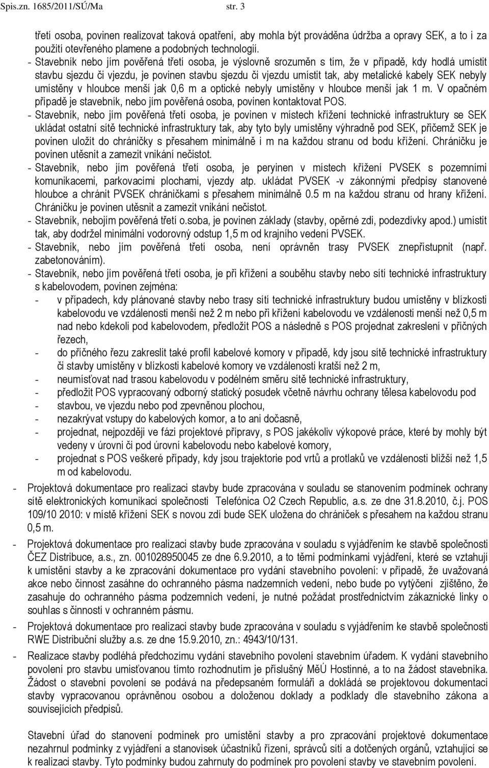 SEK nebyly umístěny v hloubce menší jak 0,6 m a optické nebyly umístěny v hloubce menší jak 1 m. V opačném případě je stavebník, nebo jím pověřená osoba, povinen kontaktovat POS.