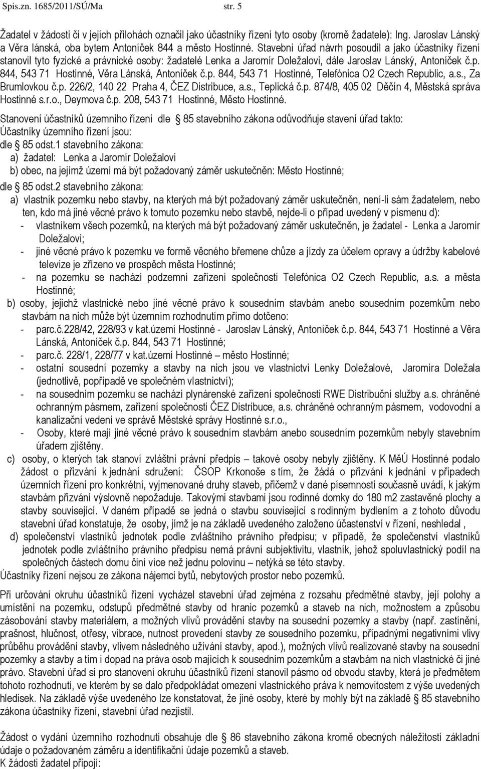 Stavební úřad návrh posoudil a jako účastníky řízení stanovil tyto fyzické a právnické osoby: žadatelé Lenka a Jaromír Doležalovi, dále Jaroslav Lánský, Antoníček č.p. 844, 543 71 Hostinné, Věra Lánská, Antoníček č.