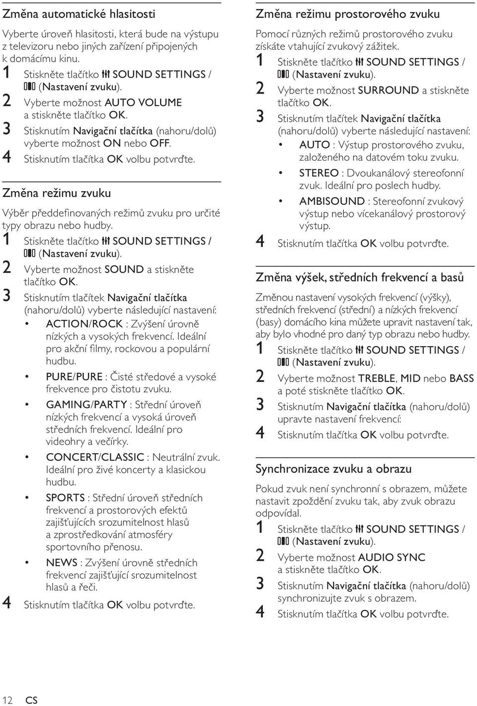 Zm na režimu zvuku Výb r p edde novaných režim zvuku pro ur ité typy obrazu nebo hudby. 1 Stiskn te tla ítko SOUND SETTINGS / ( Nastavení zvuku ).