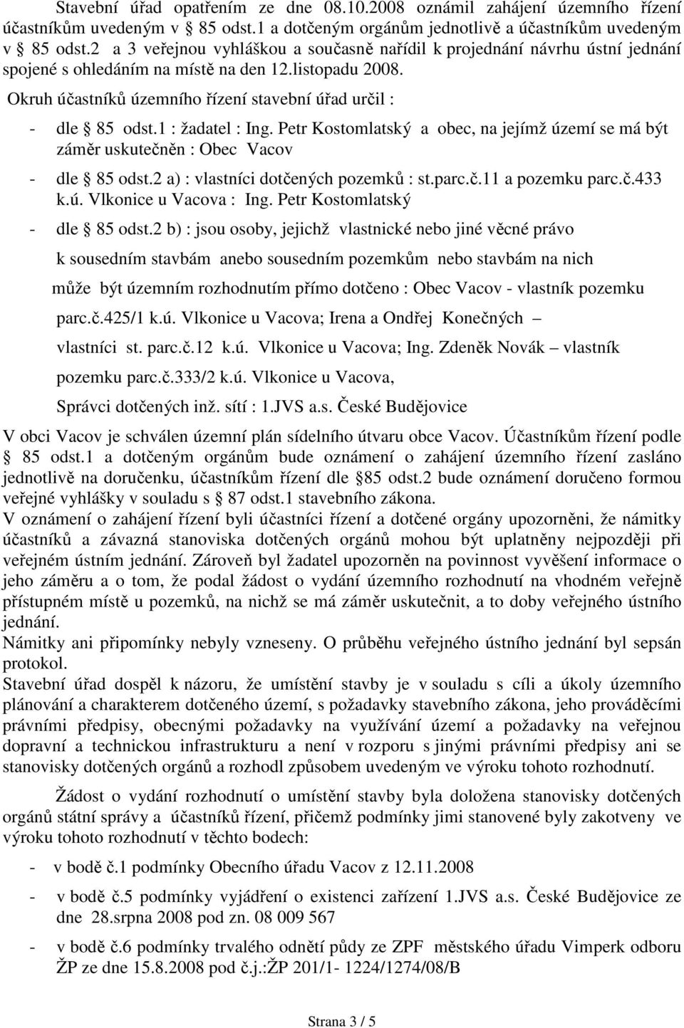 Okruh účastníků územního řízení stavební úřad určil : - dle 85 odst.1 : žadatel : Ing. Petr Kostomlatský a obec, na jejímž území se má být záměr uskutečněn : Obec Vacov - dle 85 odst.