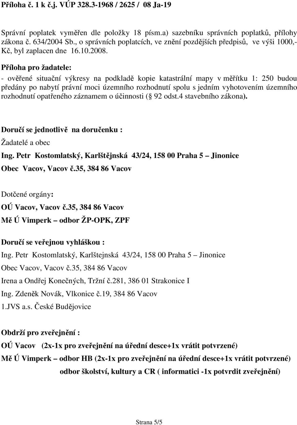 Příloha pro žadatele: - ověřené situační výkresy na podkladě kopie katastrální mapy v měřítku 1: 250 budou předány po nabytí právní moci územního rozhodnutí spolu s jedním vyhotovením územního