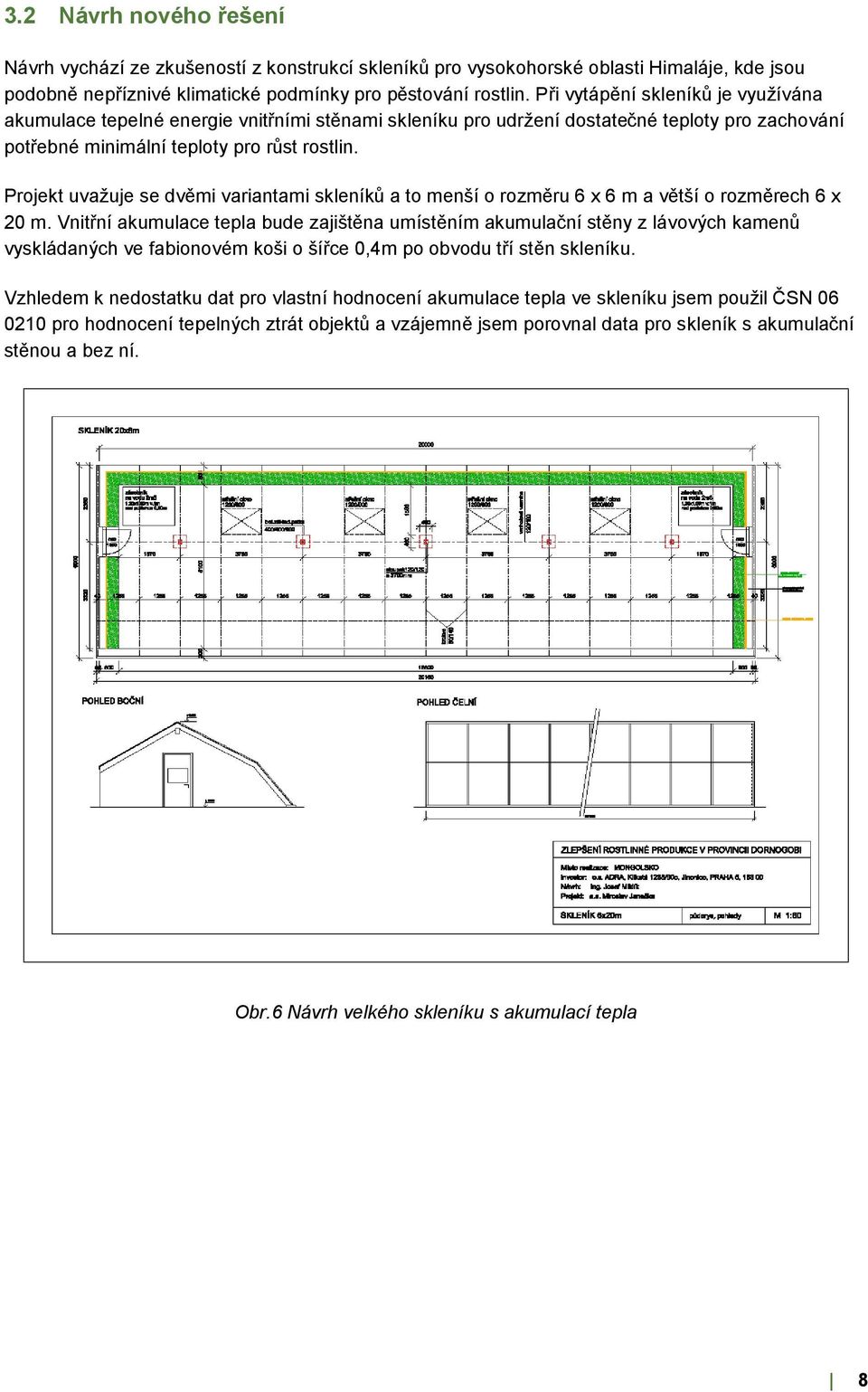 Projekt uvažuje se dvěmi variantami skleníků a to menší o rozměru 6 x 6 m a větší o rozměrech 6 x 20 m.