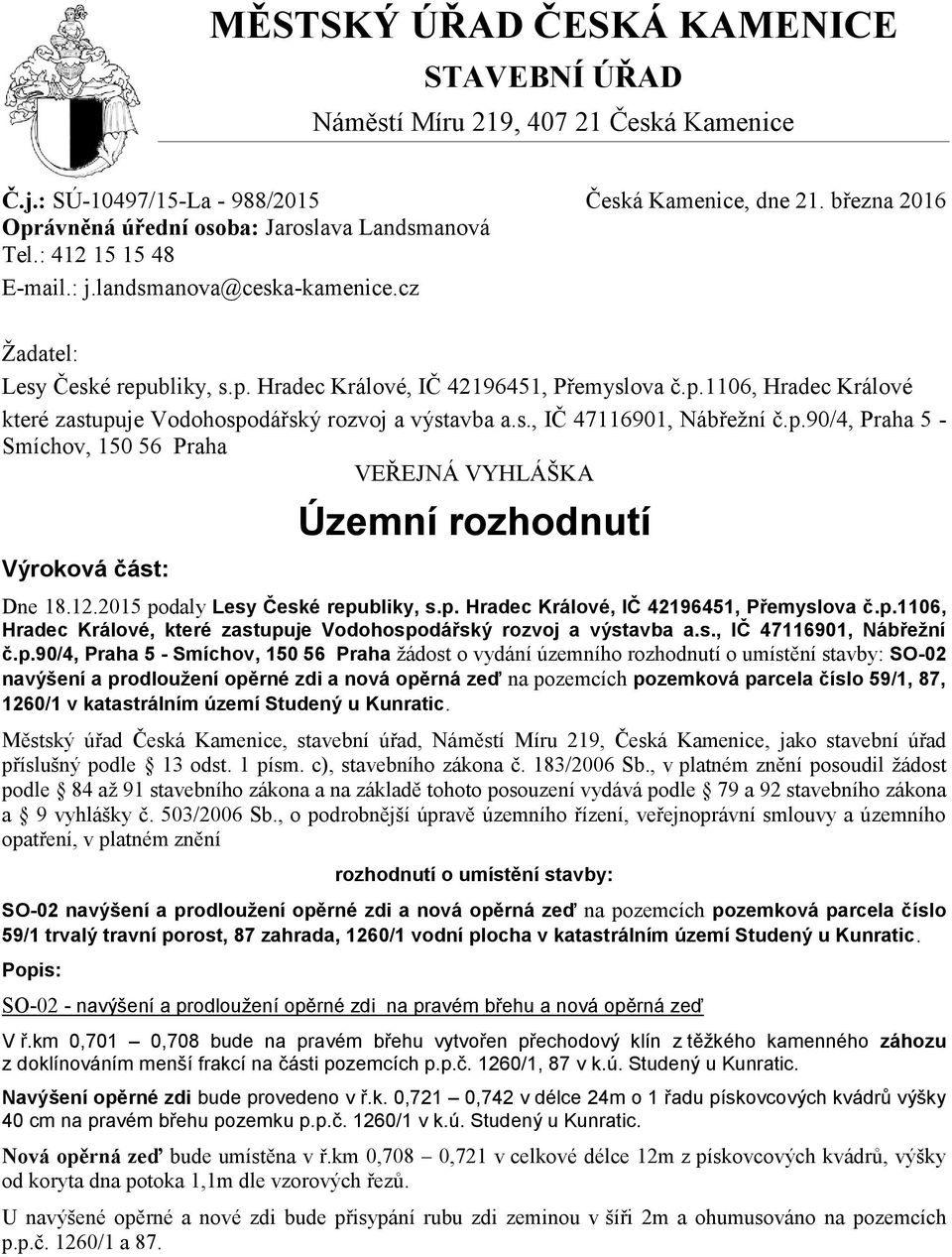 s., IČ 47116901, Nábřežní č.p.90/4, Praha 5 - Smíchov, 150 56 Praha VEŘEJNÁ VYHLÁŠKA Výroková část: Územní rozhodnutí Dne 18.12.2015 podaly Lesy České republiky, s.p. Hradec Králové, IČ 42196451, Přemyslova č.