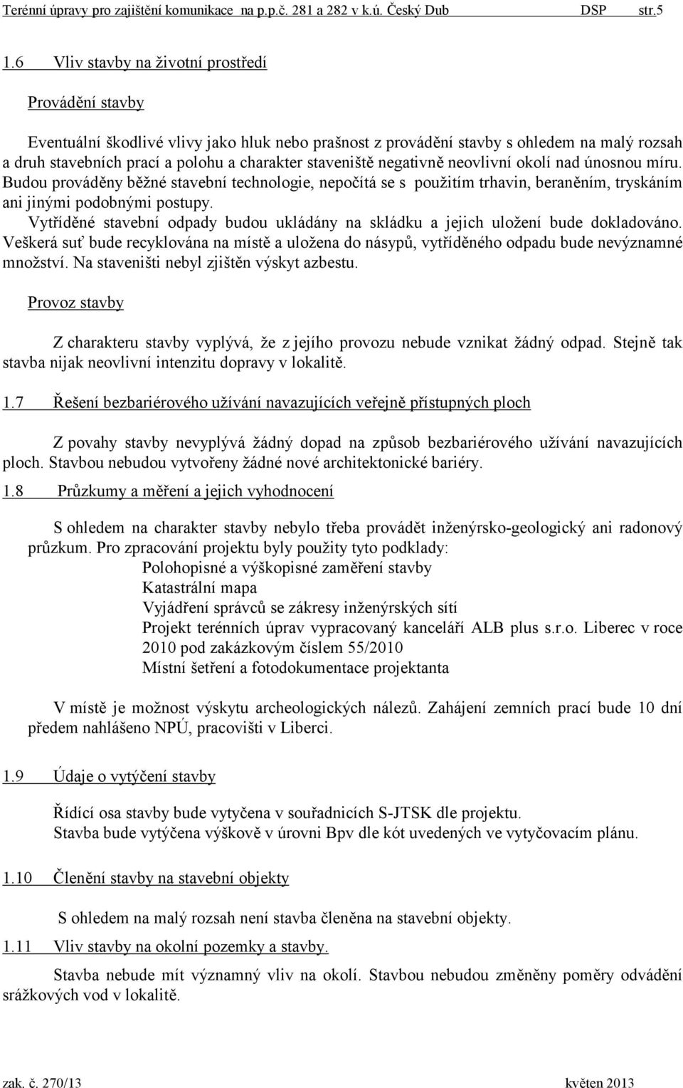 staveniště negativně neovlivní okolí nad únosnou míru. Budou prováděny běžné stavební technologie, nepočítá se s použitím trhavin, beraněním, tryskáním ani jinými podobnými postupy.