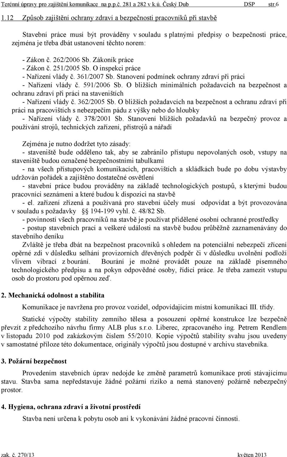 norem: - Zákon č. 262/2006 Sb. Zákoník práce - Zákon č. 251/2005 Sb. O inspekci práce - Nařízení vlády č. 361/2007 Sb. Stanovení podmínek ochrany zdraví při práci - Nařízení vlády č. 591/2006 Sb.