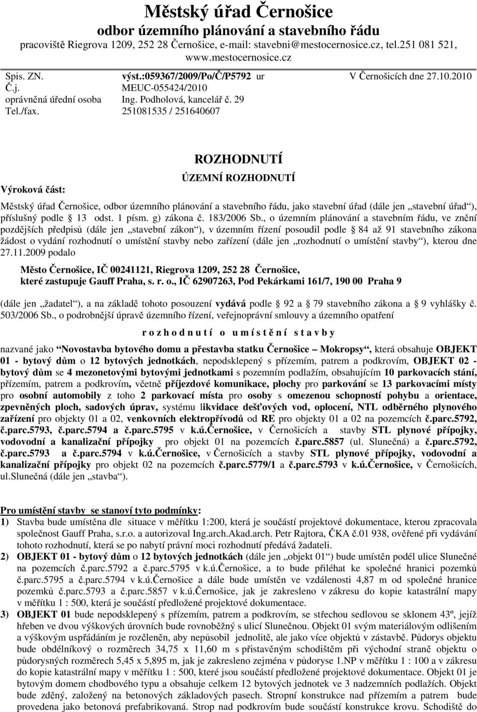 29 251081535 / 251640607 Výroková část: ROZHODNUTÍ ÚZEMNÍ ROZHODNUTÍ Městský úřad Černošice, odbor územního plánování a stavebního řádu, jako stavební úřad (dále jen stavební úřad ), příslušný podle