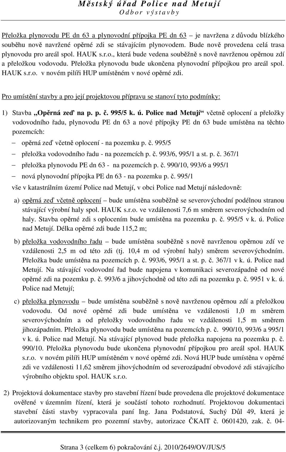 Přeložka plynovodu bude ukončena plynovodní přípojkou pro areál spol. HAUK s.r.o. v novém pilíři HUP umístěném v nové opěrné zdi.