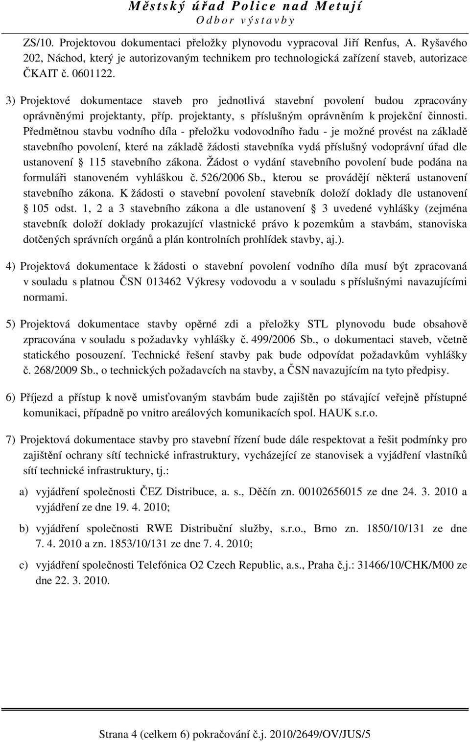 Předmětnou stavbu vodního díla - přeložku vodovodního řadu - je možné provést na základě stavebního povolení, které na základě žádosti stavebníka vydá příslušný vodoprávní úřad dle ustanovení 115