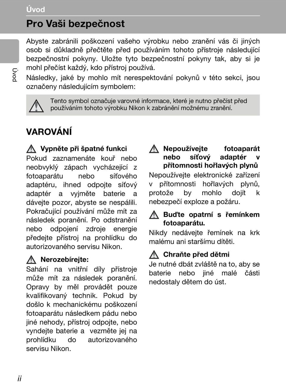 Následky, jaké by mohlo mít nerespektování pokynů v této sekci, jsou označeny následujícím symbolem: Tento symbol označuje varovné informace, které je nutno přečíst před používáním tohoto výrobku