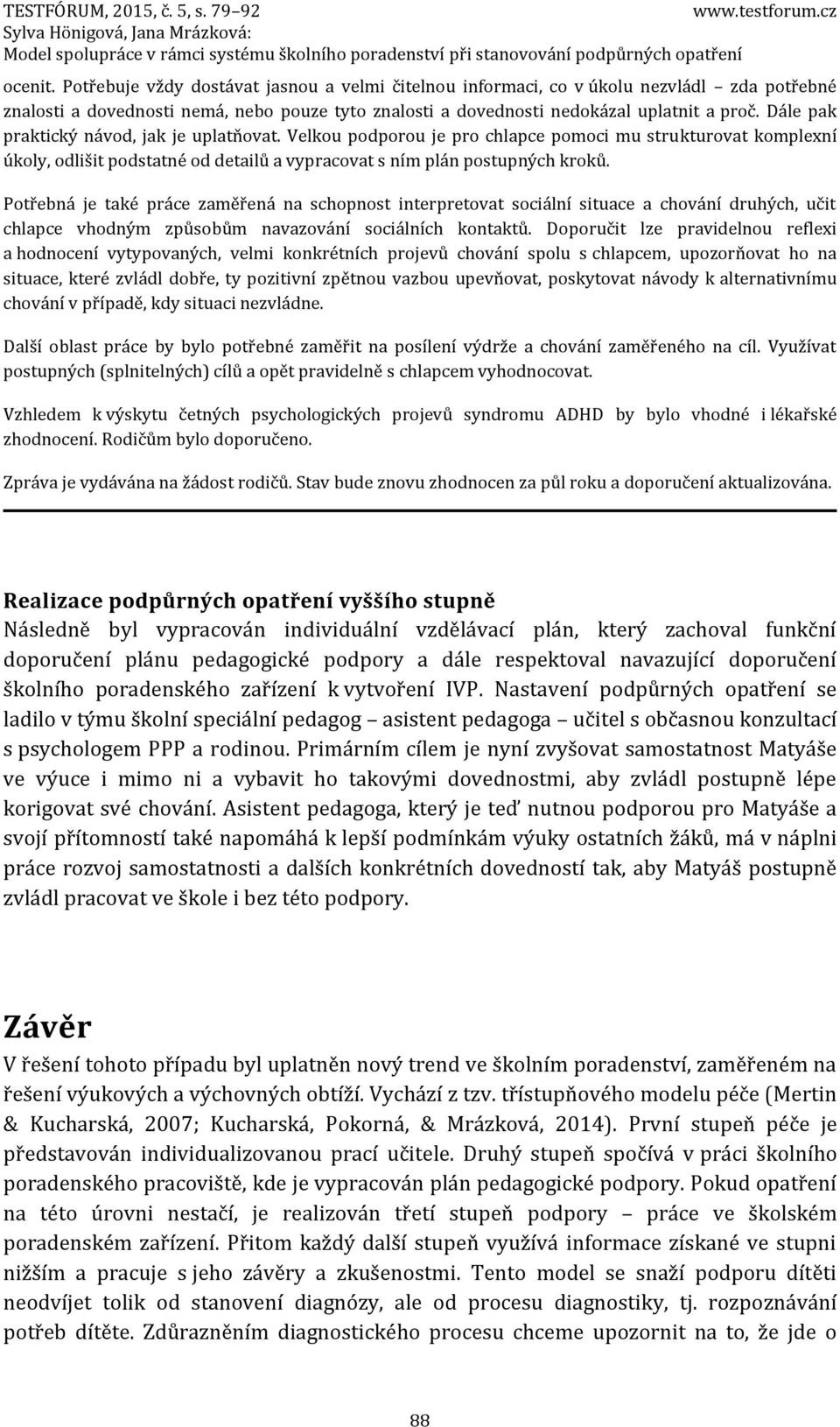 Potřebná je také práce zaměřená na schopnost interpretovat sociální situace a chování druhých, učit chlapce vhodným způsobům navazování sociálních kontaktů.