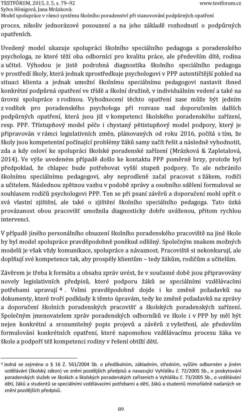 Výhodou je jistě podrobná diagnostika školního speciálního pedagoga v prostředí školy, která jednak zprostředkuje psychologovi v PPP autentičtější pohled na situaci klienta a jednak umožní školnímu