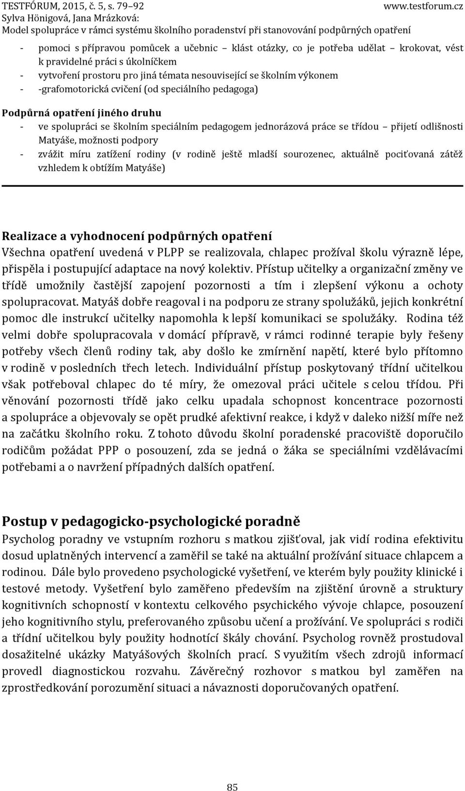 podpory - zvážit míru zatížení rodiny (v rodině ještě mladší sourozenec, aktuálně pociťovaná zátěž vzhledem k obtížím Matyáše) Realizace a vyhodnocení podpůrných opatření Všechna opatření uvedená v