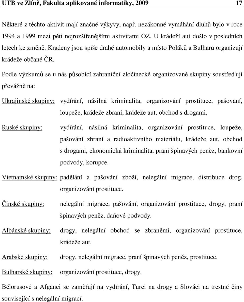 Podle výzkumů se u nás působící zahraniční zločinecké organizované skupiny soustřeďují převážně na: Ukrajinské skupiny: vydírání, násilná kriminalita, organizování prostituce, pašování, loupeže,