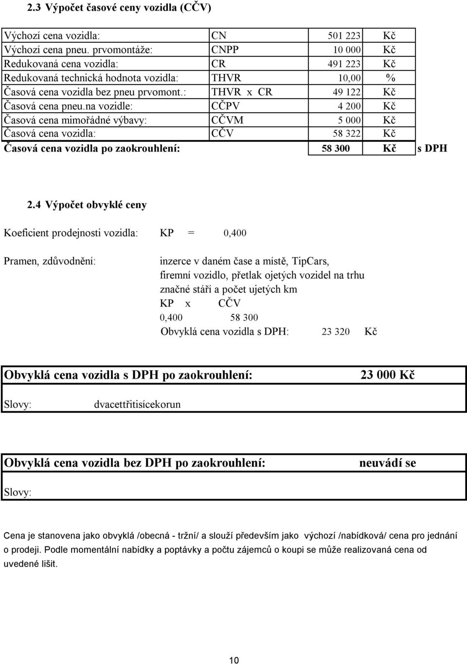 na vozidle: CČPV 4 2 Kč Časová cena mimořádné výbavy: CČVM 5 Kč Časová cena vozidla: CČV 58 322 Kč Časová cena vozidla po zaokrouhlení: 58 3 Kč s DPH 2.