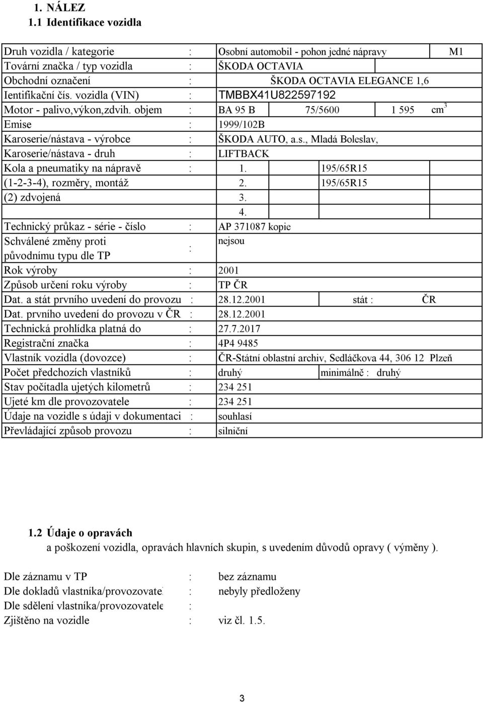 čís. vozidla (VIN) : TMBBX41U822597192 Motor - palivo,výkon,zdvih. objem : BA 95 B 75/56 1 595 cm 3 Emise : 1999/12B Karoserie/nástava - výrobce : ŠKODA AUTO, a.s., Mladá Boleslav, Karoserie/nástava - druh : LIFTBACK Kola a pneumatiky na nápravě : 1.