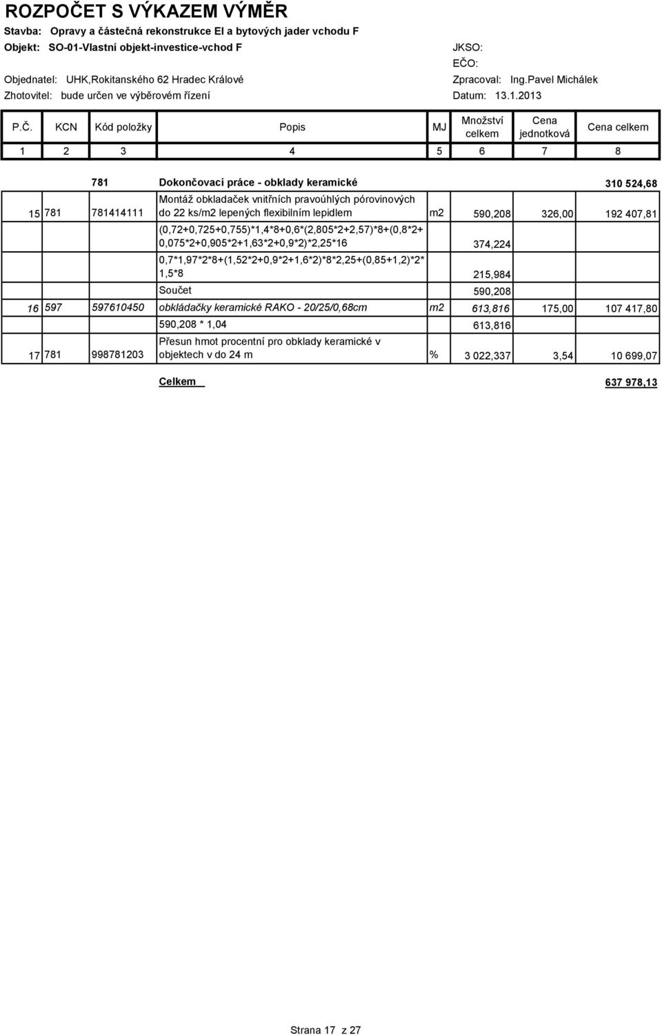 KCN Kód položky Popis MJ Množství celkem Cena jednotková Cena celkem 1 2 3 4 5 6 7 8 15 781 781414111 781 Dokončovací práce - obklady keramické 310 524,68 Montáž obkladaček vnitřních pravoúhlých