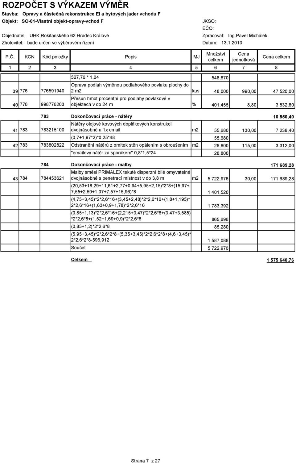 KCN Kód položky Popis MJ Množství celkem Cena jednotková Cena celkem 1 2 3 4 5 6 7 8 39 776 776591940 40 776 998776203 527,76 * 1,04 548,870 Oprava podlah výměnou podlahového povlaku plochy do 2 m2