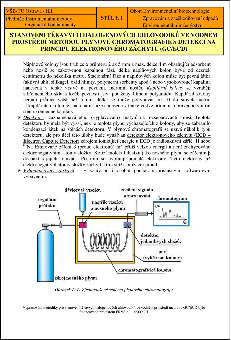 trubice o průměru 2 až 5 mm a max. délce 4 m obsahující adsorbent nebo nosič se zakotvenou kapalnou fází, délka náplňových kolon bývá od desítek centimetru do několika metru.