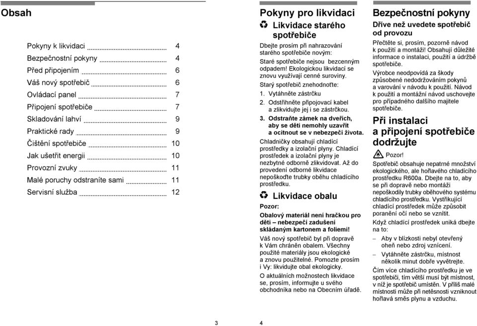 spotřebiče nejsou bezcenným odpadem! Ekologickou likvidací se znovu využívají cenné suroviny. Starý spotřebič znehodnoťte: 1. Vytáhněte zástrčku 2.