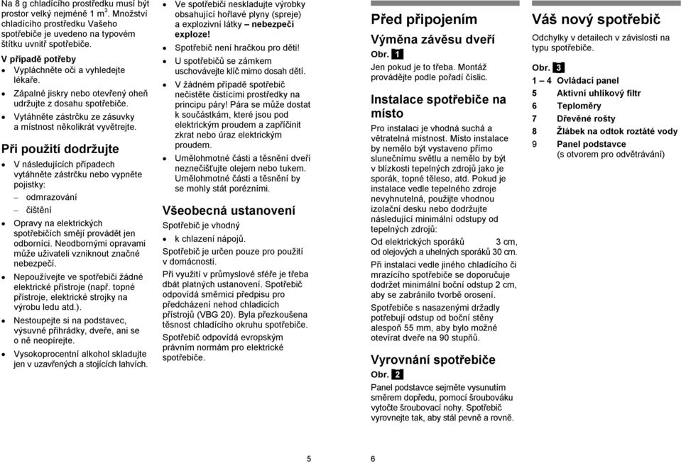 Při použití dodržujte V následujících případech vytáhněte zástrčku nebo vypněte pojistky: odmrazování čištění Opravy na elektrických spotřebičích smějí provádět jen odborníci.