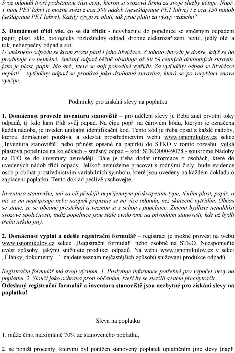 Domácnost třídí vše, co se dá třídit - nevyhazuje do popelnice se směsným odpadem papír, plast, sklo, biologicky rozložitelný odpad, drobné elektrozařízení, textil, jedlý olej a tuk, nebezpečný odpad