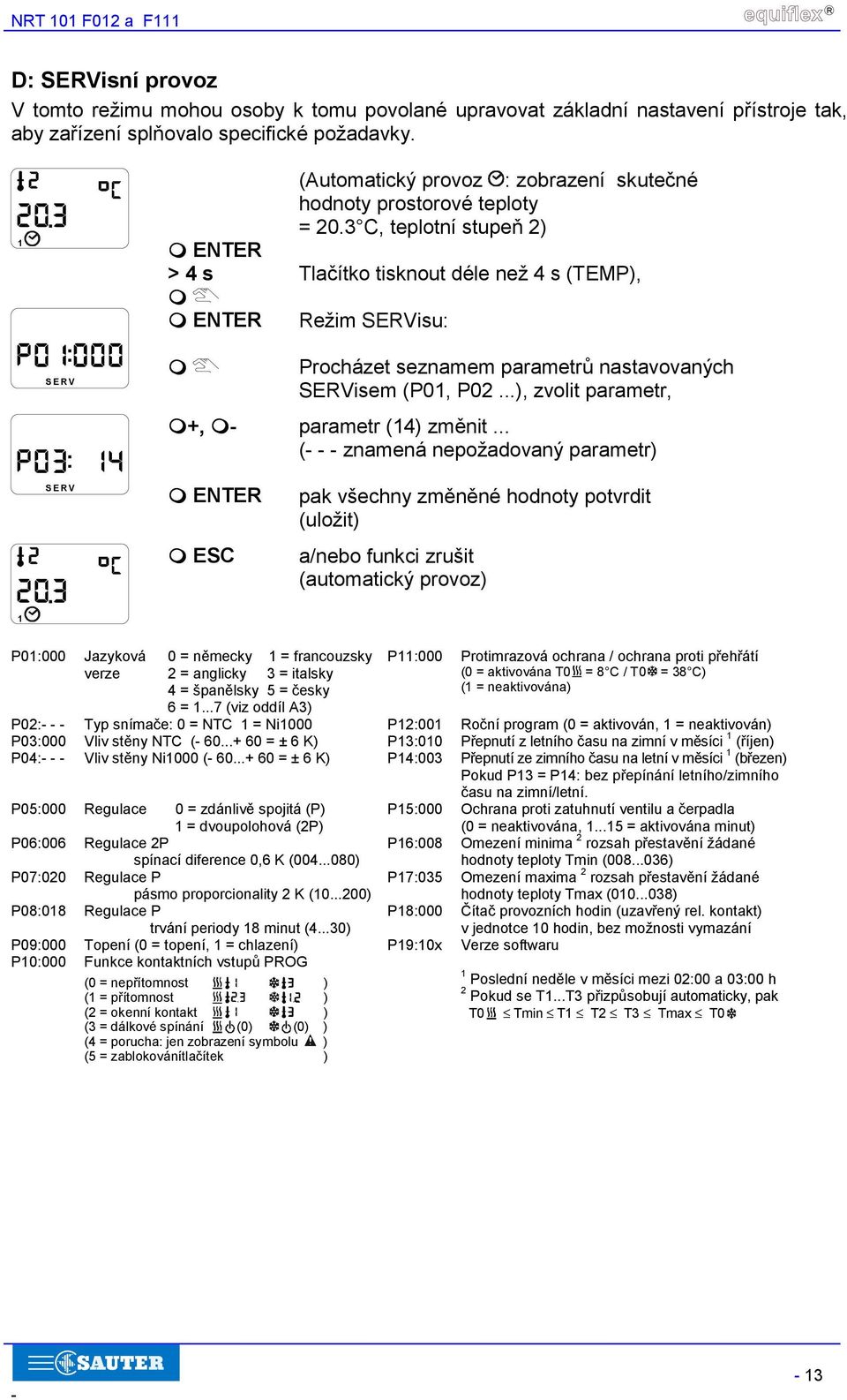 - Procházet seznamem parametrů nastavovaných SERVisem (P0, P02...), zvolit parametr, parametr (4) změnit... (- - - znamená nepožadovaný parametr) SERV pak všechny změněné hodnoty potvrdit (uložit)!