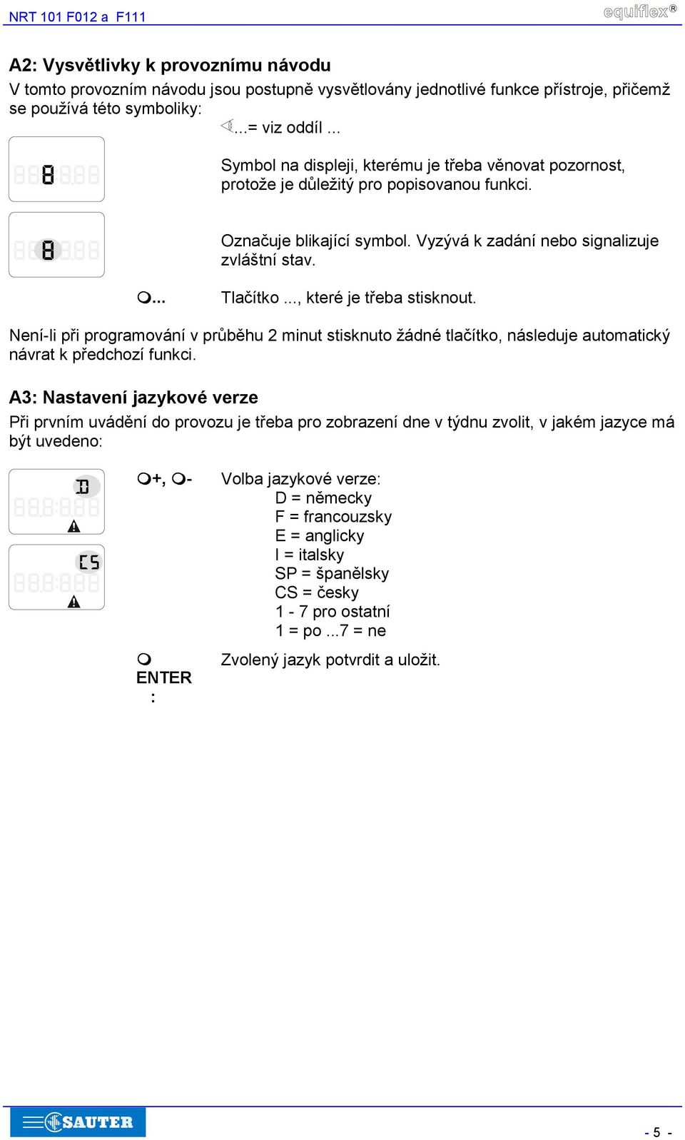 .., které je třeba stisknout. Není-li při programování v průběhu 2 minut stisknuto žádné tlačítko, následuje automatický návrat k předchozí funkci.