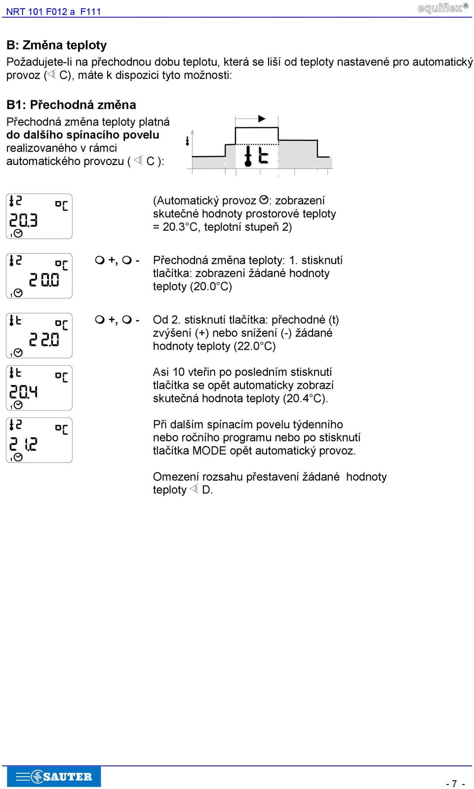 +,! - Přechodná změna teploty:. stisknutí tlačítka: zobrazení žádané hodnoty teploty (20.0 C)! +,! - Od 2. stisknutí tlačítka: přechodné (t) zvýšení (+) nebo snížení (-) žádané hodnoty teploty (22.