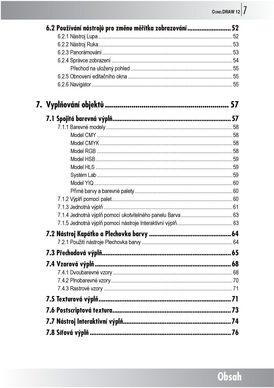 .. 58 Model CMYK... 58 Model RGB... 58 Model HSB... 59 Model HLS... 59 Systém Lab... 59 Model YIQ... 60 Přímé barvy a barevné palety... 60 7.1.2 Výplň pomocí palet... 60 7.1.3 Jednotná výplň... 61 7.