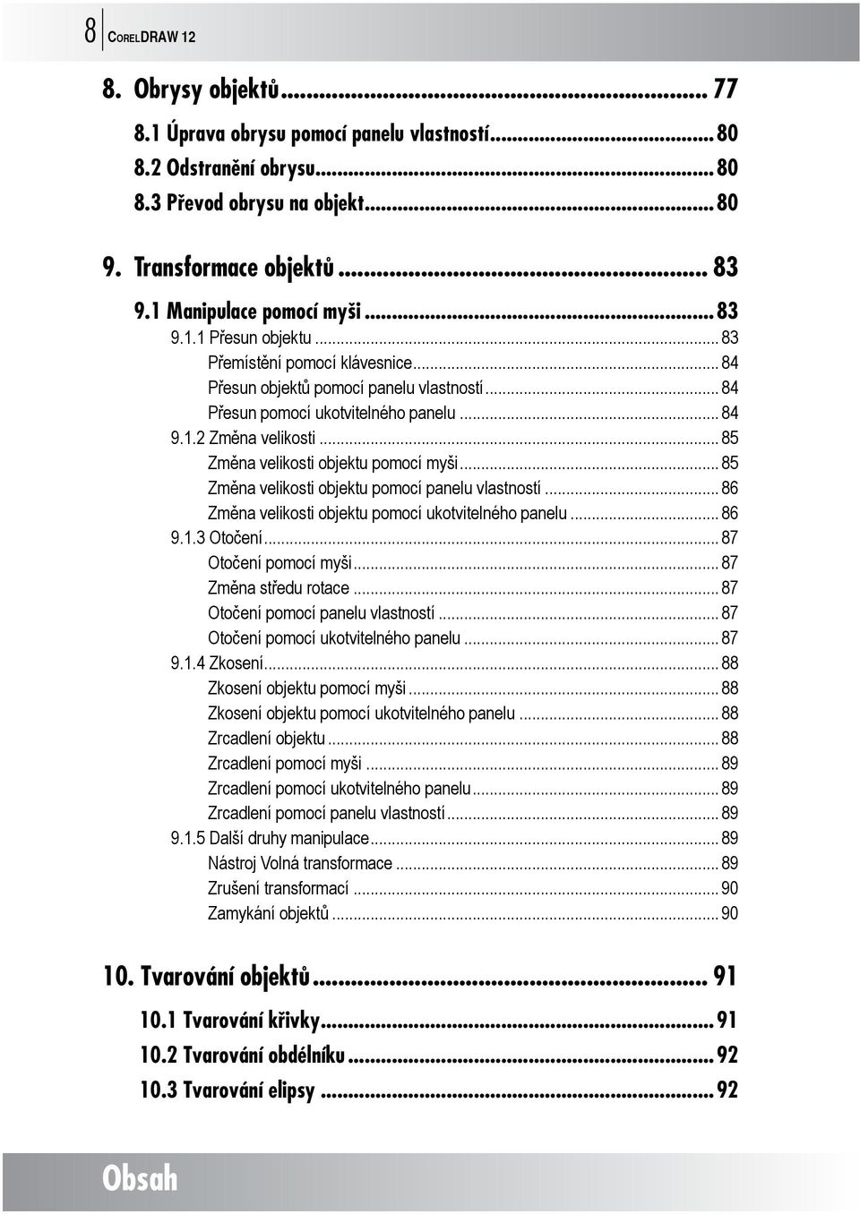 .. 85 Změna velikosti objektu pomocí myši... 85 Změna velikosti objektu pomocí panelu vlastností... 86 Změna velikosti objektu pomocí ukotvitelného panelu... 86 9.1.3 Otočení... 87 Otočení pomocí myši.