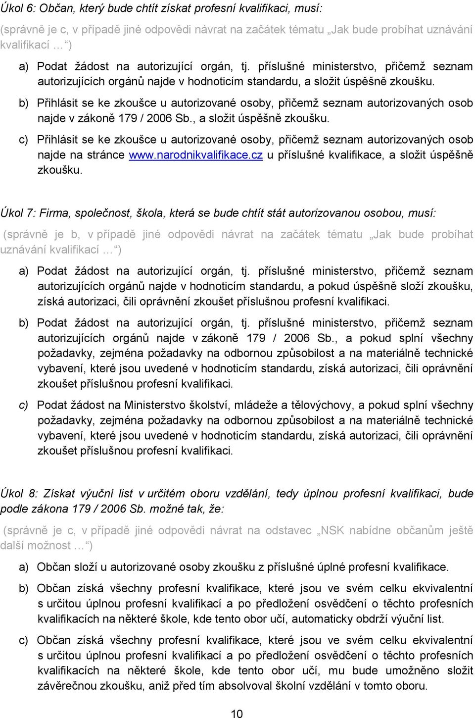 b) Přihlásit se ke zkoušce u autorizované osoby, přičemž seznam autorizovaných osob najde v zákoně 179 / 2006 Sb., a složit úspěšně zkoušku.