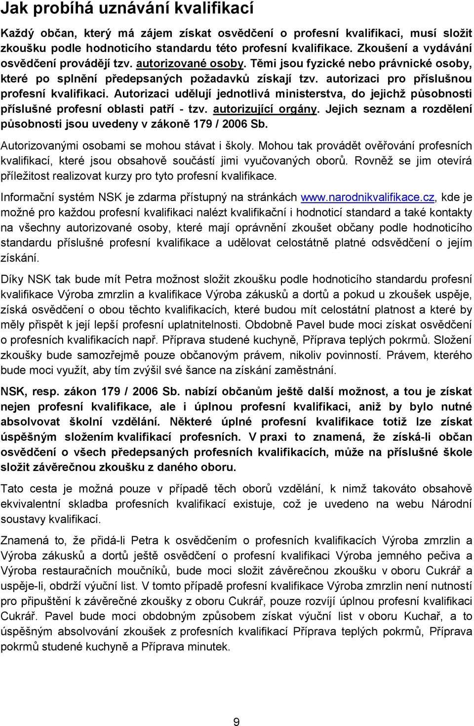 autorizaci pro příslušnou profesní kvalifikaci. Autorizaci udělují jednotlivá ministerstva, do jejichž působnosti příslušné profesní oblasti patří - tzv. autorizující orgány.