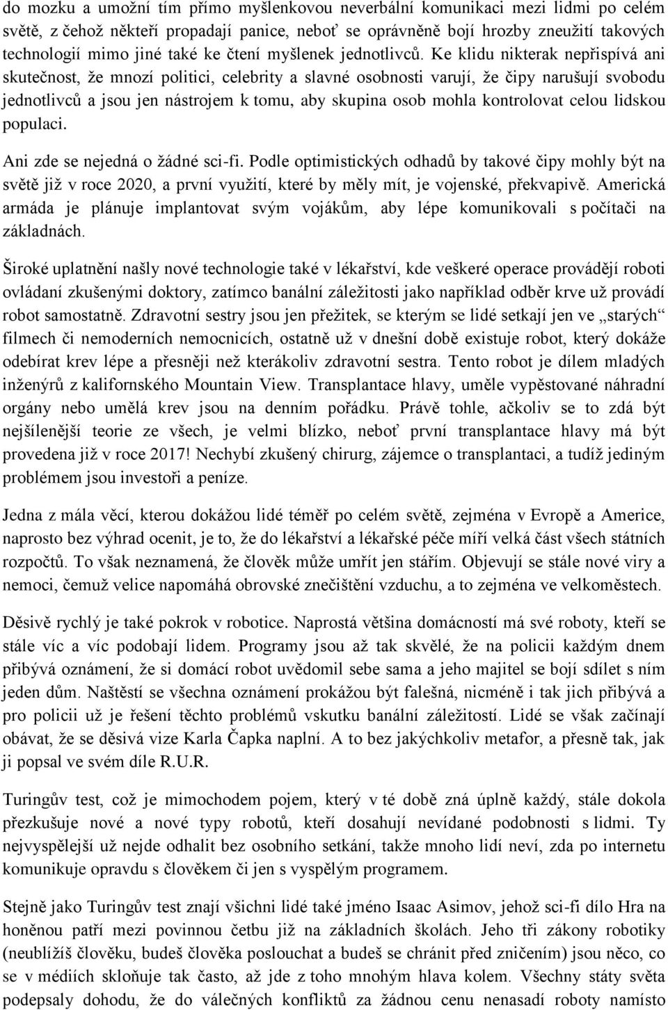 Ke klidu nikterak nepřispívá ani skutečnost, že mnozí politici, celebrity a slavné osobnosti varují, že čipy narušují svobodu jednotlivců a jsou jen nástrojem k tomu, aby skupina osob mohla