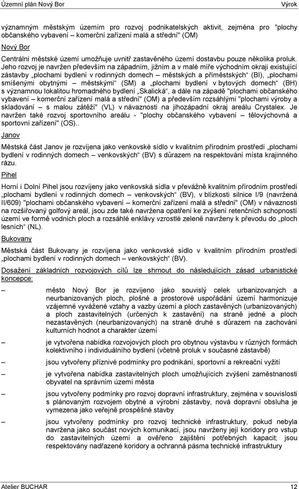 Jeho rozvoj je navržen především na západním, jižním a v malé míře východním okraji existující zástavby plochami bydlení v rodinných domech městských a příměstských (BI), plochami smíšenými obytnými