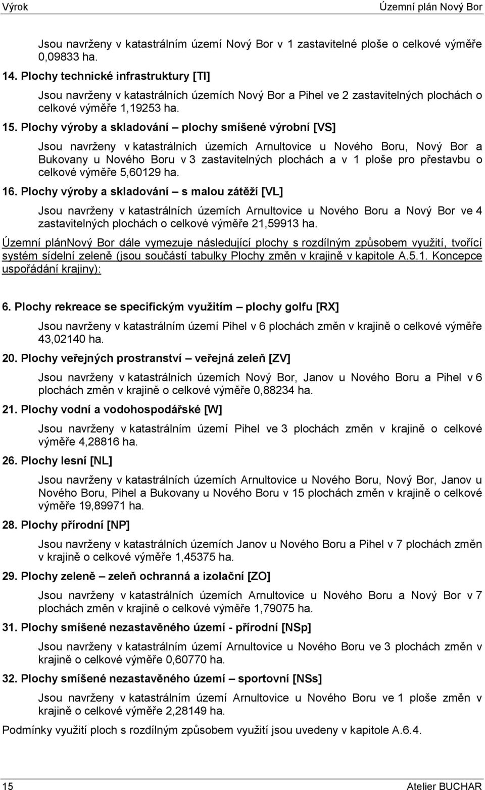 Plochy výroby a skladování plochy smíšené výrobní [VS] Jsou navrženy v katastrálních územích Arnultovice u Nového Boru, Nový Bor a Bukovany u Nového Boru v 3 zastavitelných plochách a v 1 ploše pro