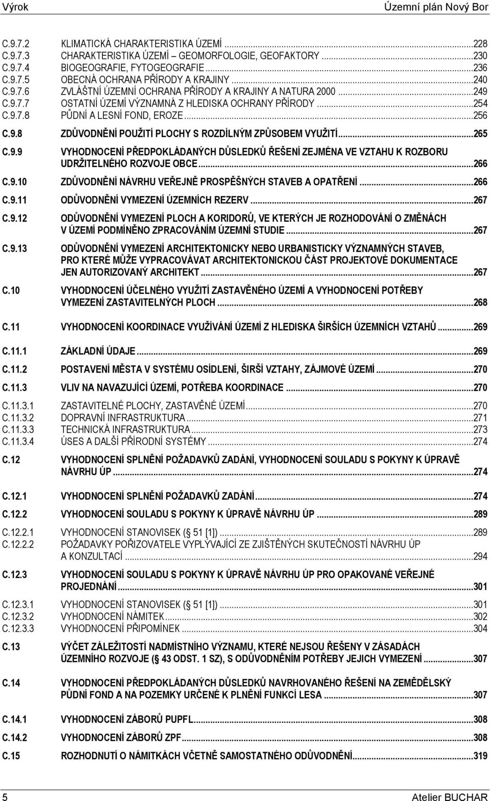 ..265 C.9.9 VYHODNOCENÍ PŘEDPOKLÁDANÝCH DŮSLEDKŮ ŘEŠENÍ ZEJMÉNA VE VZTAHU K ROZBORU UDRŽITELNÉHO ROZVOJE OBCE...266 C.9.10 ZDŮVODNĚNÍ NÁVRHU VEŘEJNĚ PROSPĚŠNÝCH STAVEB A OPATŘENÍ...266 C.9.11 ODŮVODNĚNÍ VYMEZENÍ ÚZEMNÍCH REZERV.