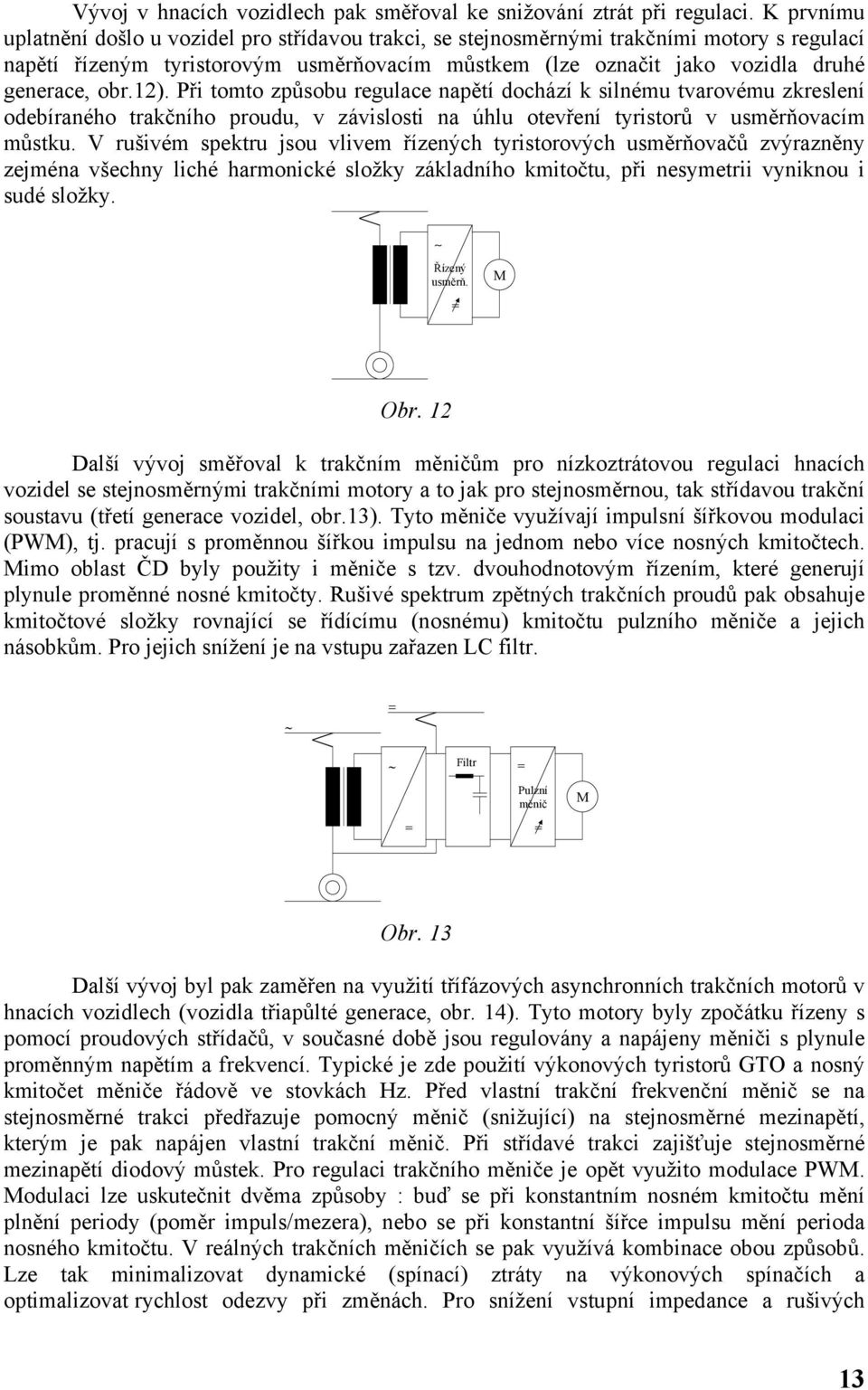 1). Při tomto způsobu regulace napětí dochází k silnému tvarovému zkreslení odebíraného trakčního proudu, v závislosti na úhlu otevření tyristorů v usměrňovacím můstku.