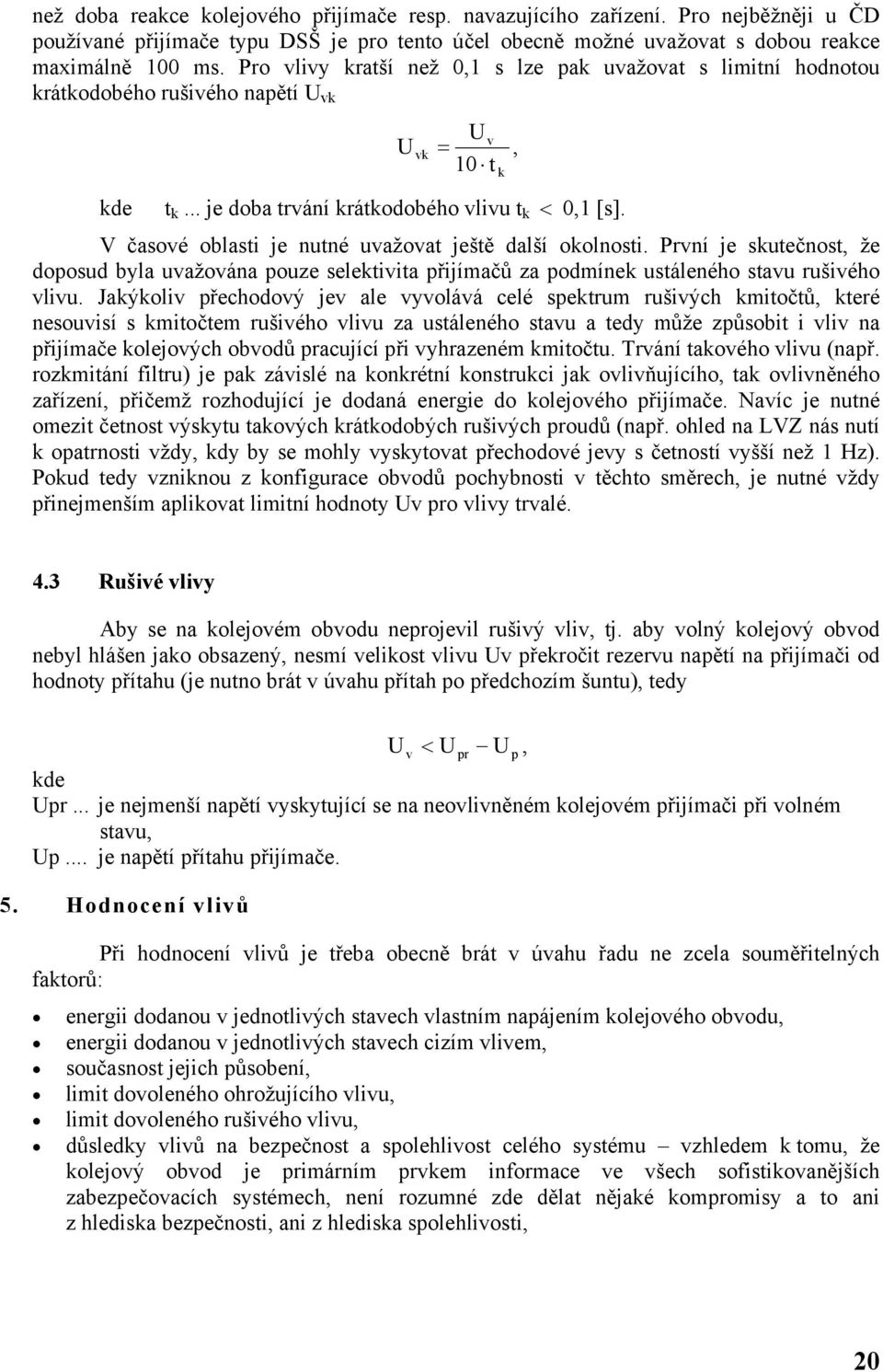 V časové oblasti je nutné uvažovat ještě další okolnosti. První je skutečnost, že doposud byla uvažována pouze selektivita přijímačů za podmínek ustáleného stavu rušivého vlivu.