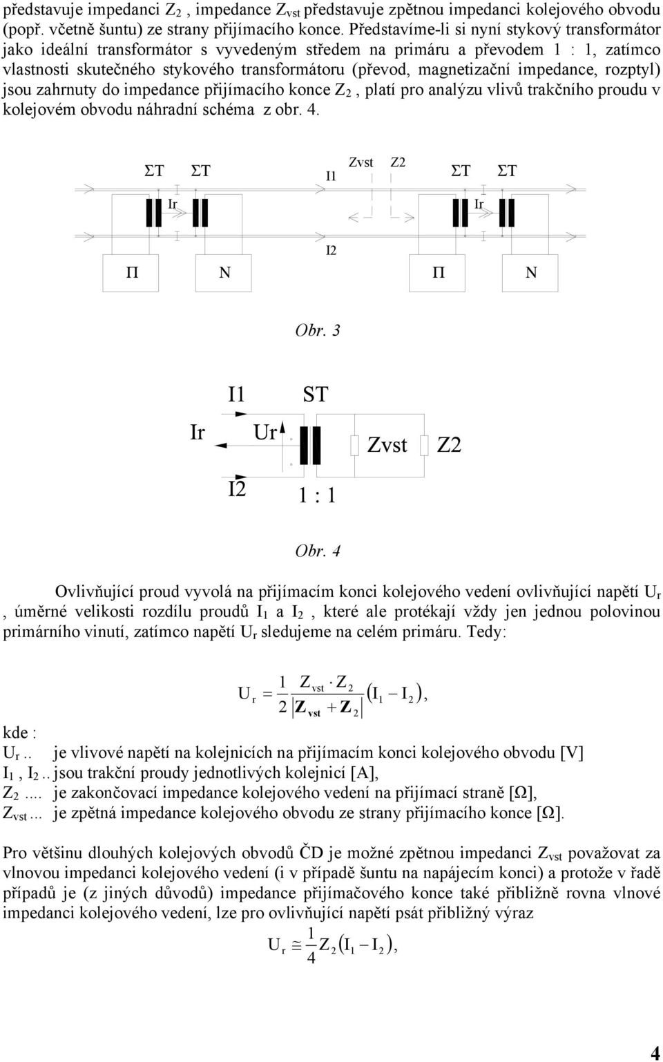 impedance, rozptyl) jsou zahrnuty do impedance přijímacího konce Z, platí pro analýzu vlivů trakčního proudu v kolejovém obvodu náhradní schéma z obr. 4. Zvst Z ΣΤ ΣΤ I1 ΣΤ ΣΤ Π Ν I Π Ν Obr. 3 Obr.