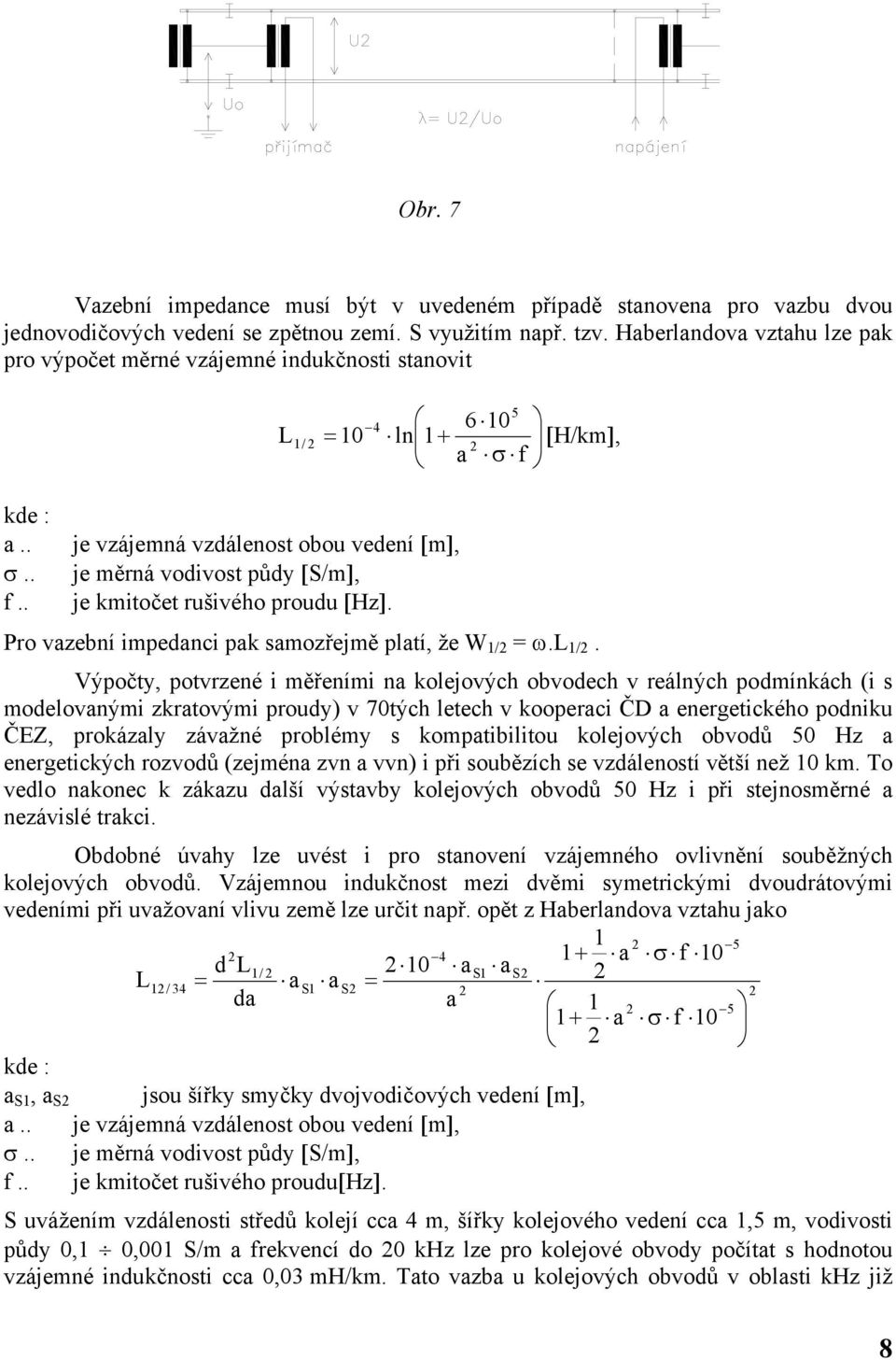 . 5 4 6 10 + 1 / 10 ln 1 [H/km], a σ f L je vzájemná vzdálenost obou vedení [m], je měrná vodivost půdy [S/m], je kmitočet rušivého proudu [Hz]. Pro vazební impedanci pak samozřejmě platí, že W 1/ ω.