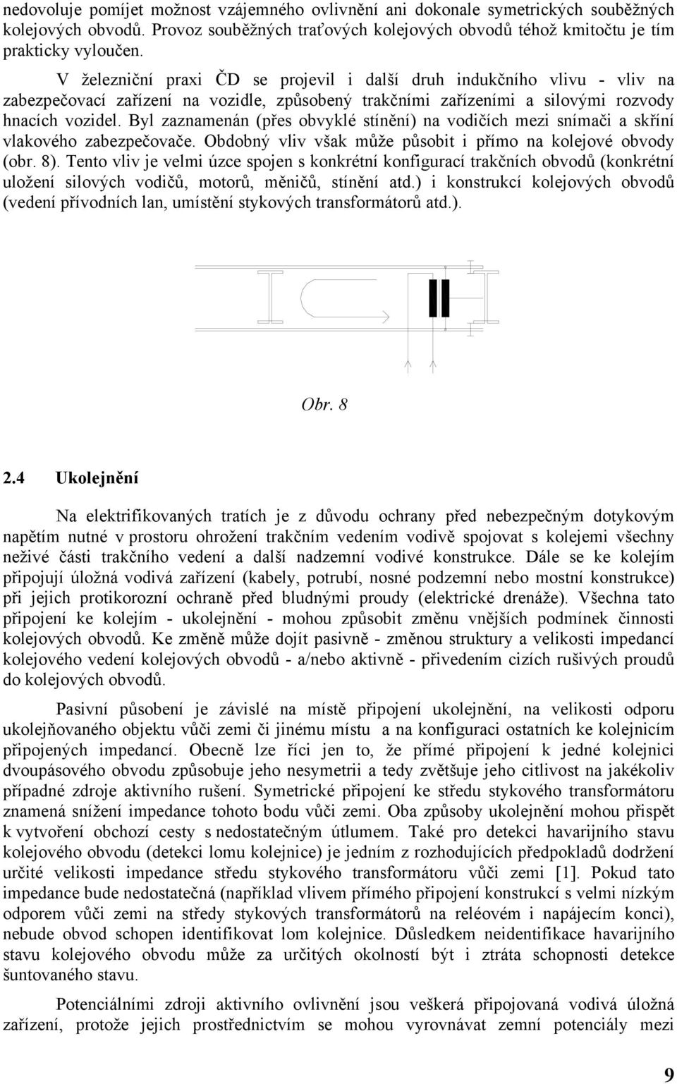 Byl zaznamenán (přes obvyklé stínění) na vodičích mezi snímači a skříní vlakového zabezpečovače. Obdobný vliv však může působit i přímo na kolejové obvody (obr. 8).