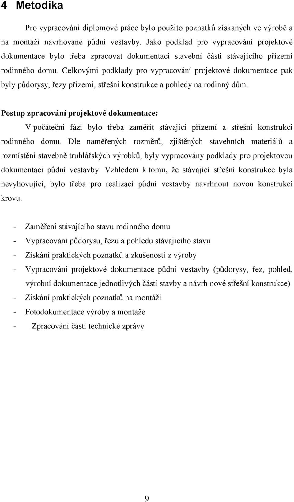 Celkovými podklady pro vypracování projektové dokumentace pak byly půdorysy, řezy přízemí, střešní konstrukce a pohledy na rodinný dům.