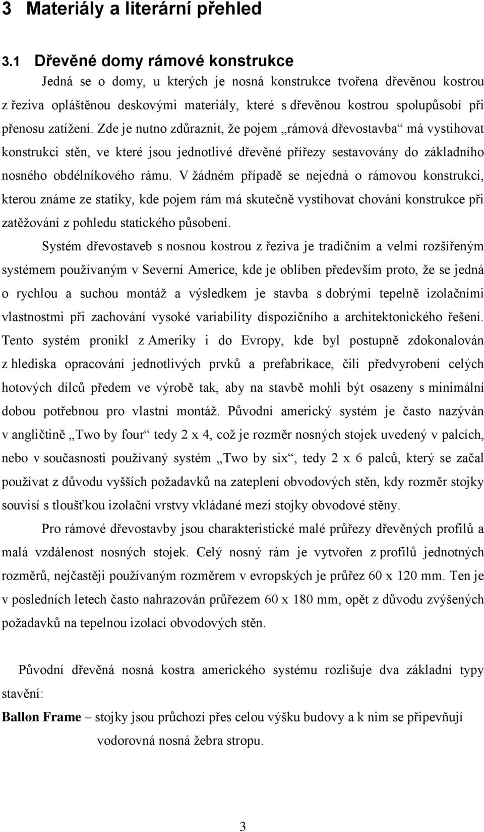 zatíţení. Zde je nutno zdůraznit, ţe pojem rámová dřevostavba má vystihovat konstrukci stěn, ve které jsou jednotlivé dřevěné přířezy sestavovány do základního nosného obdélníkového rámu.