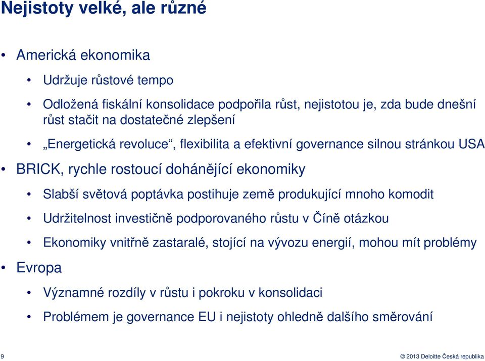 poptávka postihuje země produkující mnoho komodit Udržitelnost investičně podporovaného růstu v Číně otázkou Ekonomiky vnitřně zastaralé, stojící na vývozu