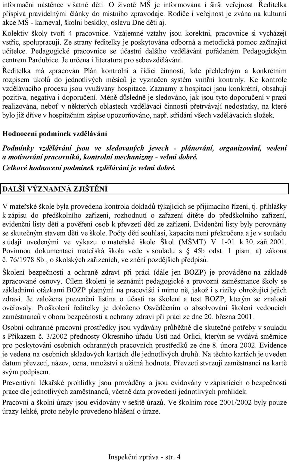 Vzájemné vztahy jsou korektní, pracovnice si vycházejí vstříc, spolupracují. Ze strany ředitelky je poskytována odborná a metodická pomoc začínající učitelce.