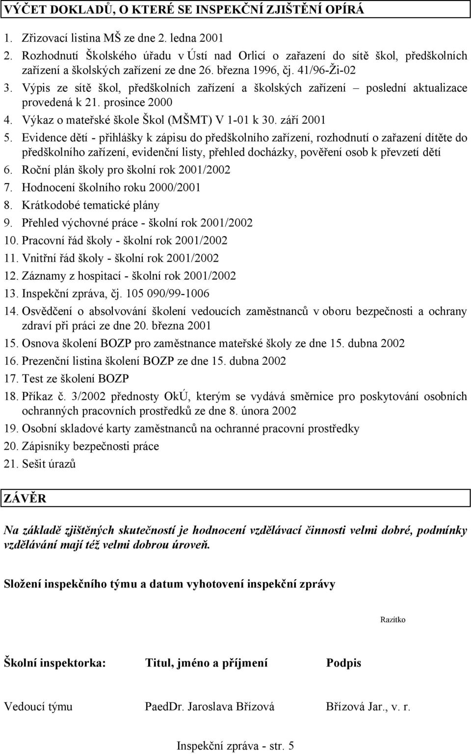 Výpis ze sítě škol, předškolních zařízení a školských zařízení poslední aktualizace provedená k 21. prosince 2000 4. Výkaz o mateřské škole Škol (MŠMT) V 1-01 k 30. září 2001 5.