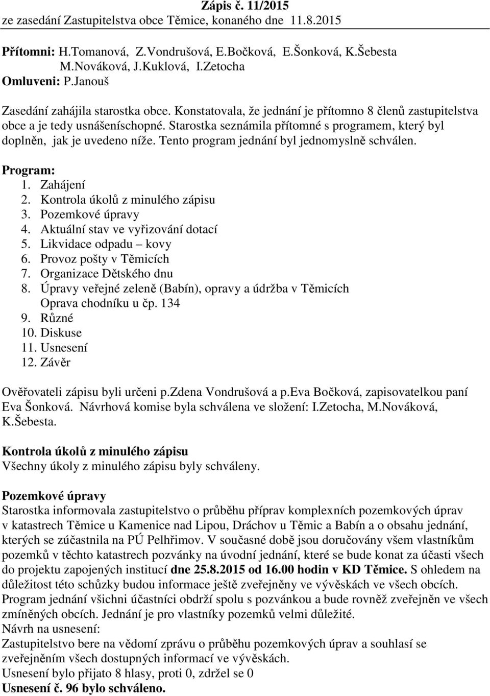 Starostka seznámila přítomné s programem, který byl doplněn, jak je uvedeno níže. Tento program jednání byl jednomyslně schválen. Program: 1. Zahájení 2. Kontrola úkolů z minulého zápisu 3.