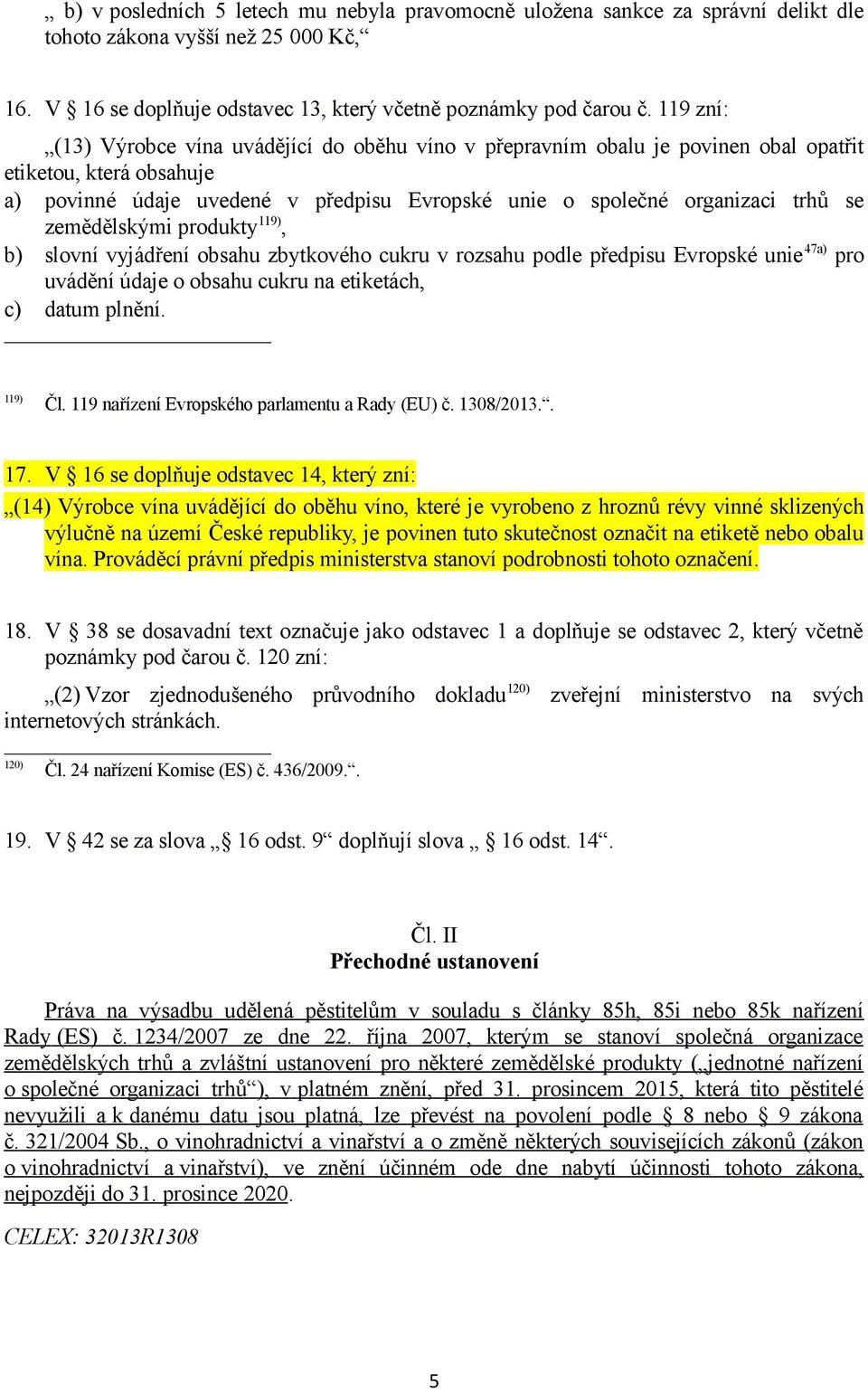 zemědělskými produkty 119), b) slovní vyjádření obsahu zbytkového cukru v rozsahu podle předpisu Evropské unie 47a) pro uvádění údaje o obsahu cukru na etiketách, c) datum plnění. 119) Čl.