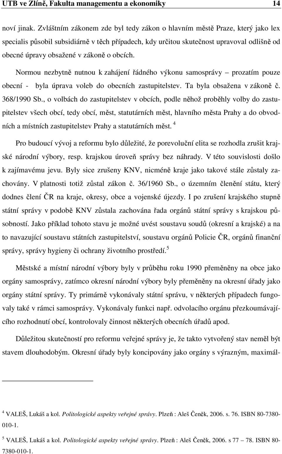 o obcích. Normou nezbytně nutnou k zahájení řádného výkonu samosprávy prozatím pouze obecní - byla úprava voleb do obecních zastupitelstev. Ta byla obsažena v zákoně č. 368/1990 Sb.