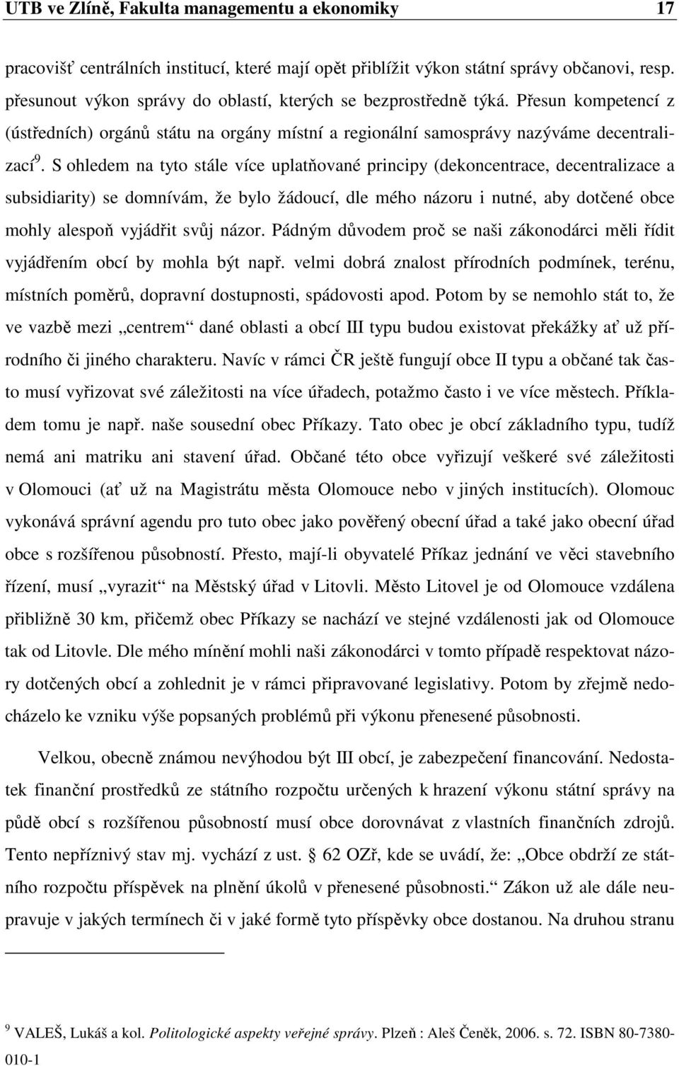 S ohledem na tyto stále více uplatňované principy (dekoncentrace, decentralizace a subsidiarity) se domnívám, že bylo žádoucí, dle mého názoru i nutné, aby dotčené obce mohly alespoň vyjádřit svůj